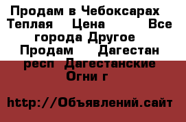 Продам в Чебоксарах!!!Теплая! › Цена ­ 250 - Все города Другое » Продам   . Дагестан респ.,Дагестанские Огни г.